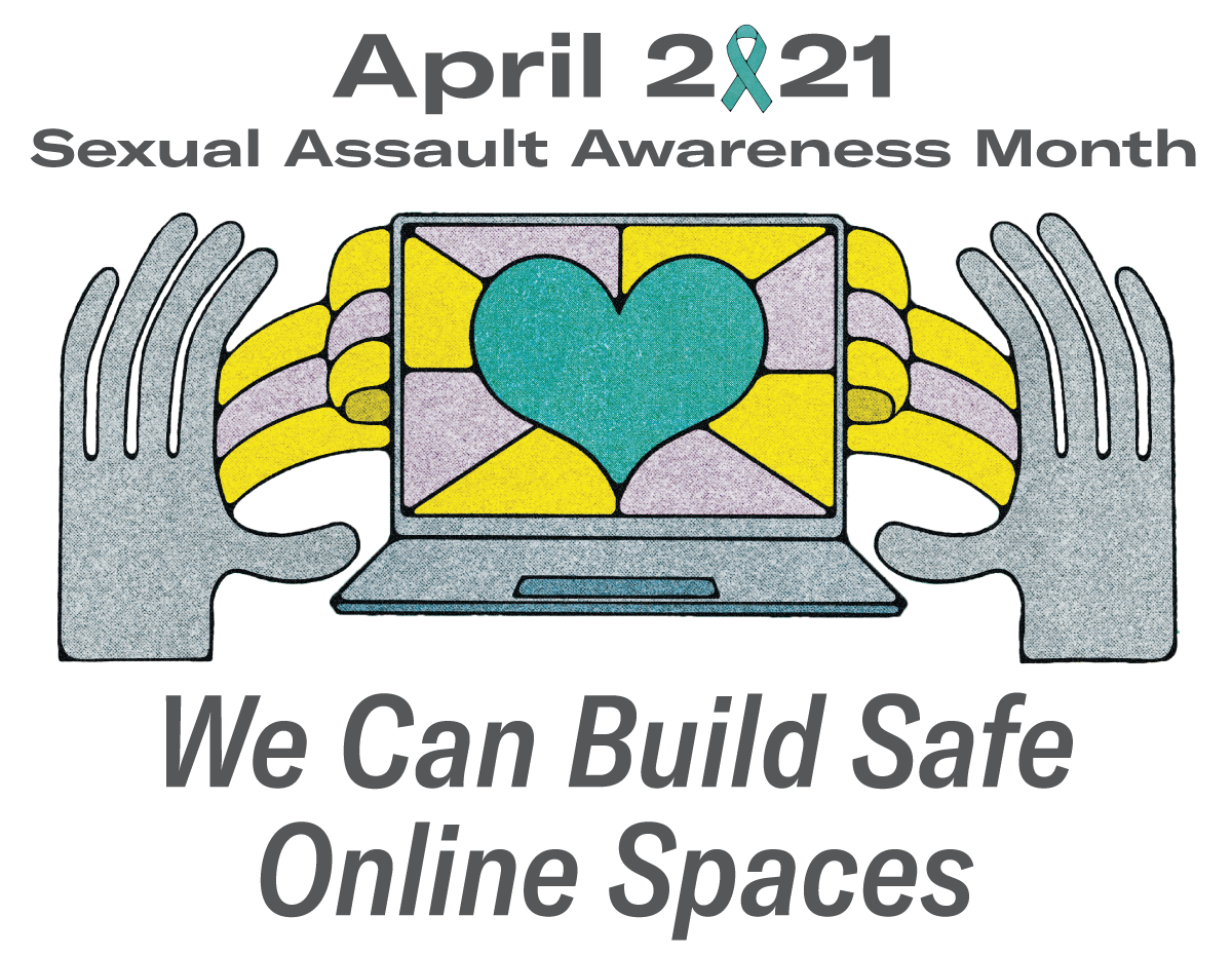 Image of two hands on either side of a computer with a heart on the screen. Above the image, text states: "April 2021 Sexual Assault Awareness Month." Below the image are the words "We can build safe online spaces."